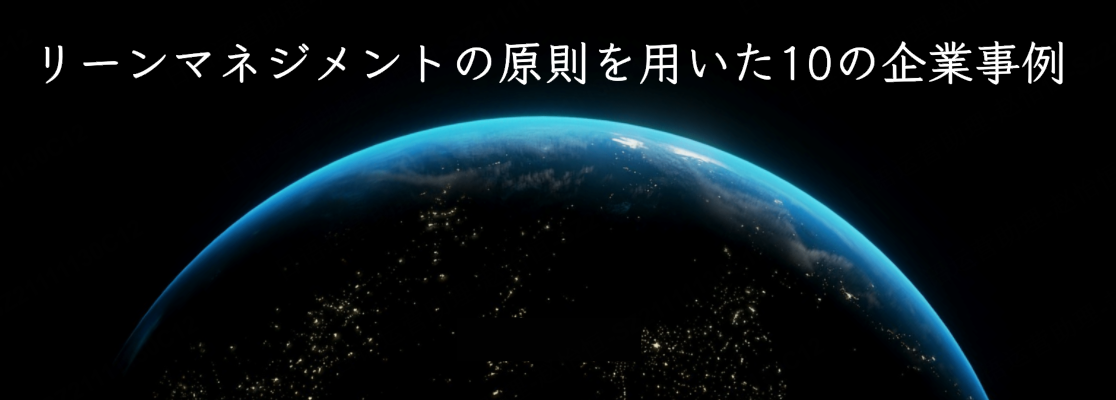 リーンマネジメントの原則を用いた10の企業事例